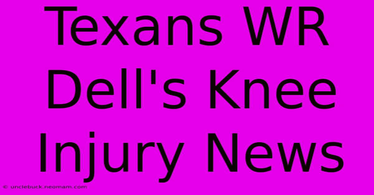 Texans WR Dell's Knee Injury News