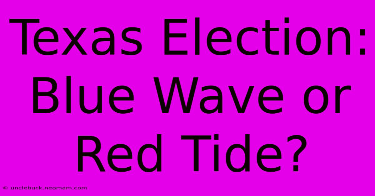 Texas Election:  Blue Wave Or Red Tide? 