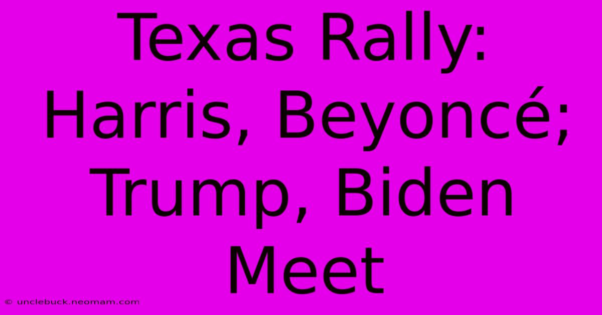 Texas Rally: Harris, Beyoncé; Trump, Biden Meet 