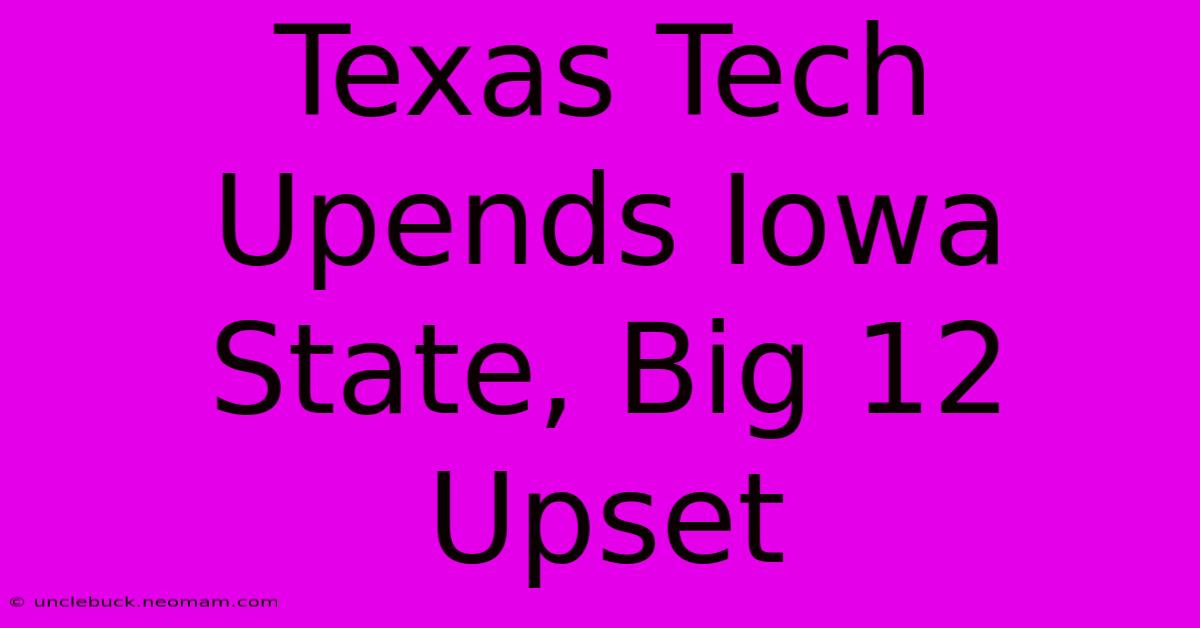 Texas Tech Upends Iowa State, Big 12 Upset