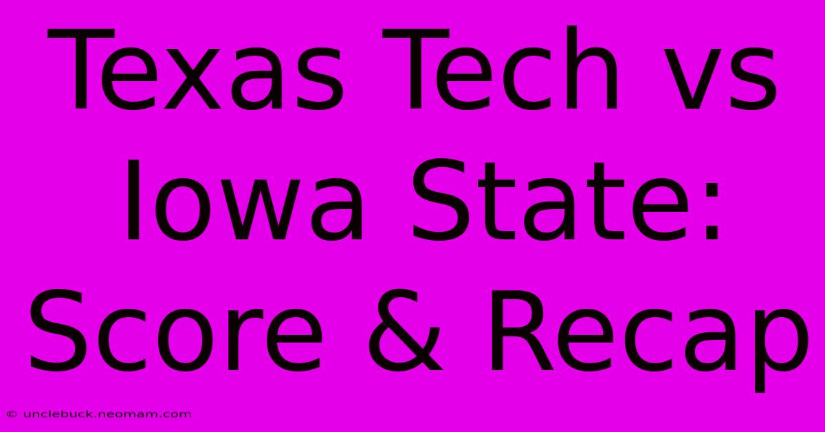 Texas Tech Vs Iowa State: Score & Recap 