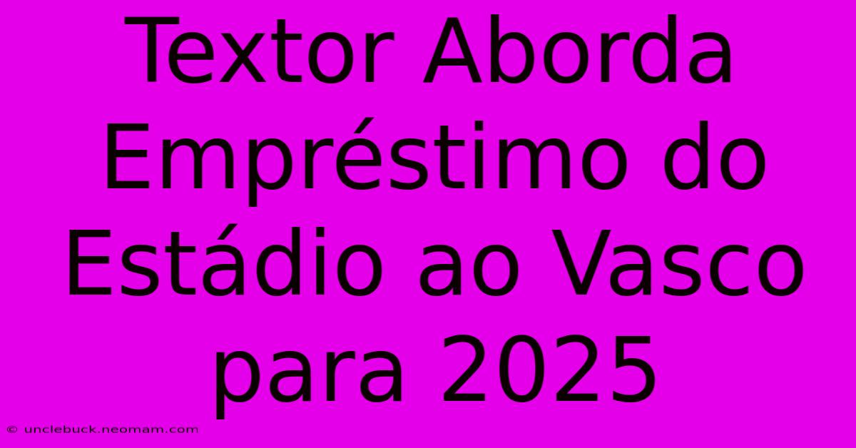 Textor Aborda Empréstimo Do Estádio Ao Vasco Para 2025