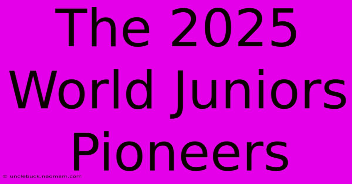 The 2025 World Juniors Pioneers