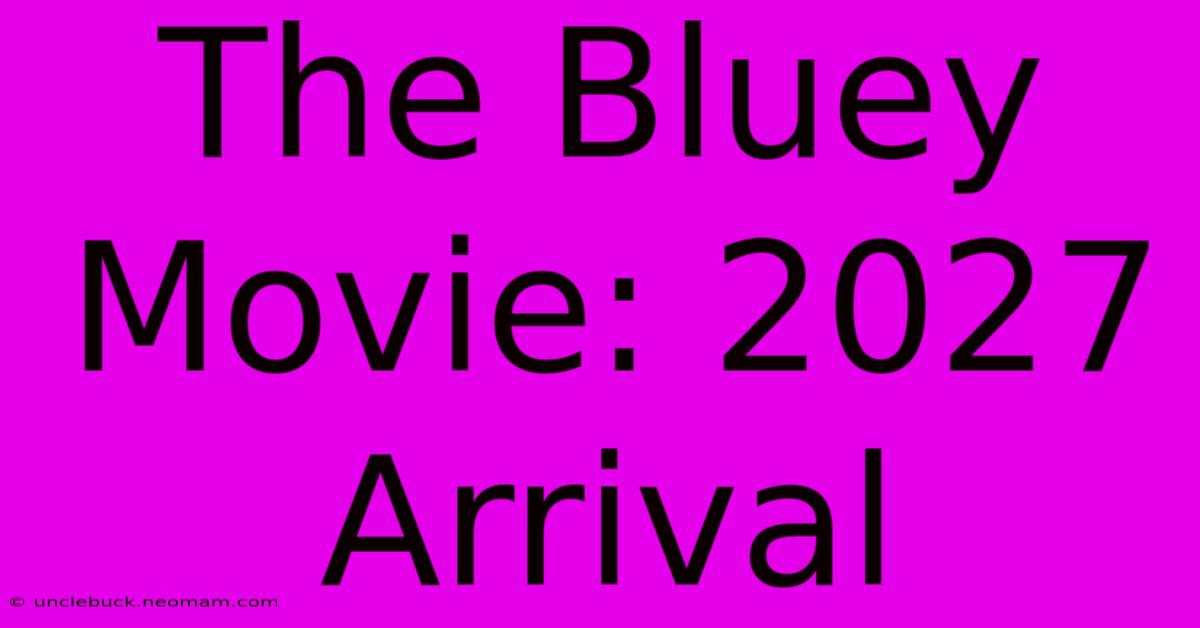 The Bluey Movie: 2027 Arrival