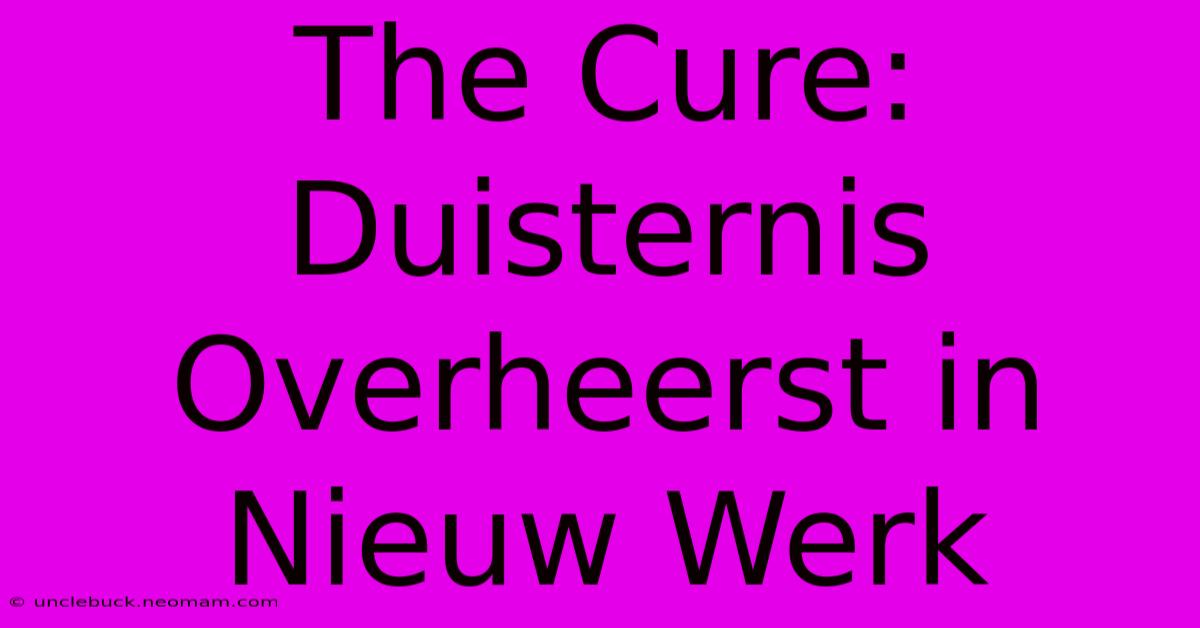 The Cure: Duisternis Overheerst In Nieuw Werk