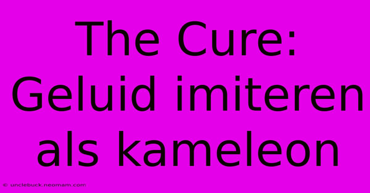 The Cure: Geluid Imiteren Als Kameleon 