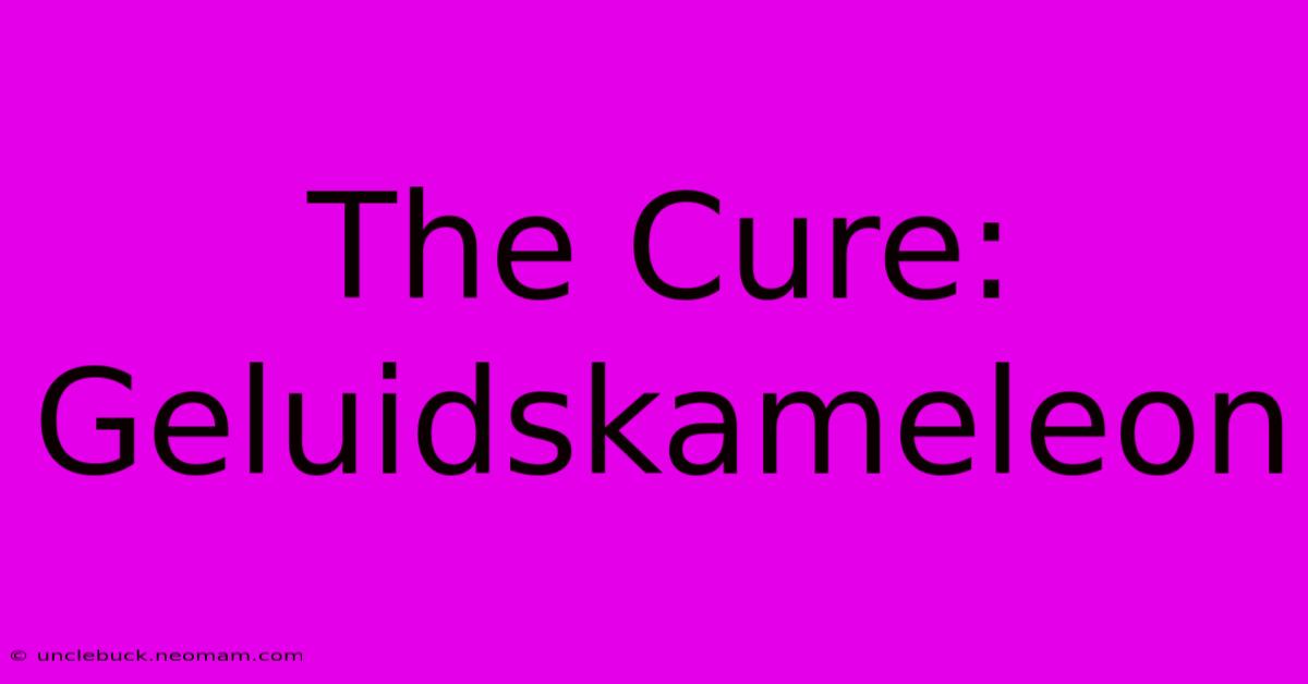 The Cure: Geluidskameleon