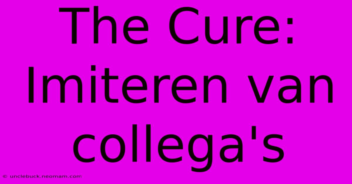 The Cure: Imiteren Van Collega's