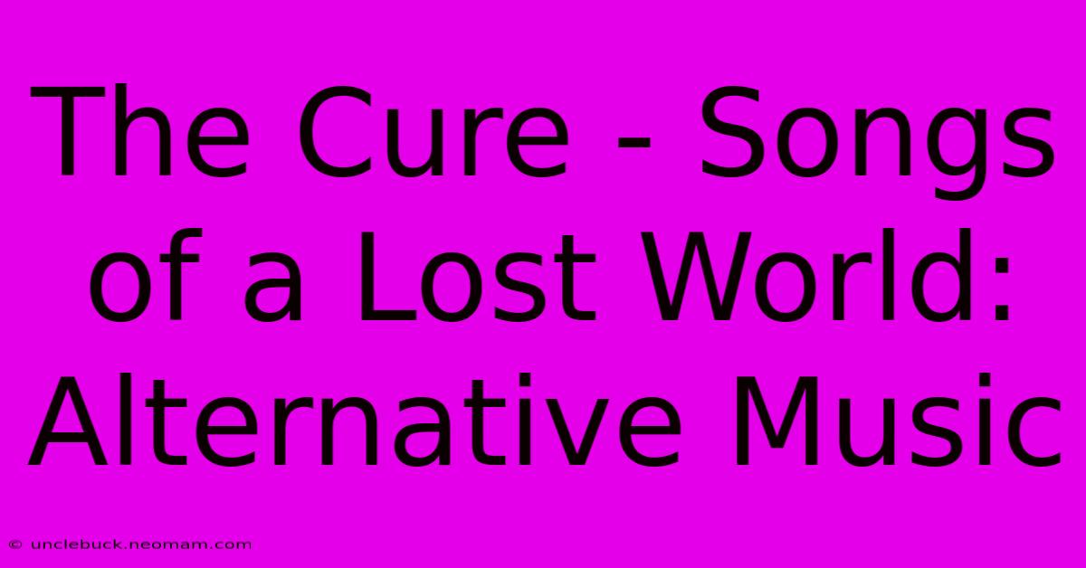 The Cure - Songs Of A Lost World: Alternative Music 