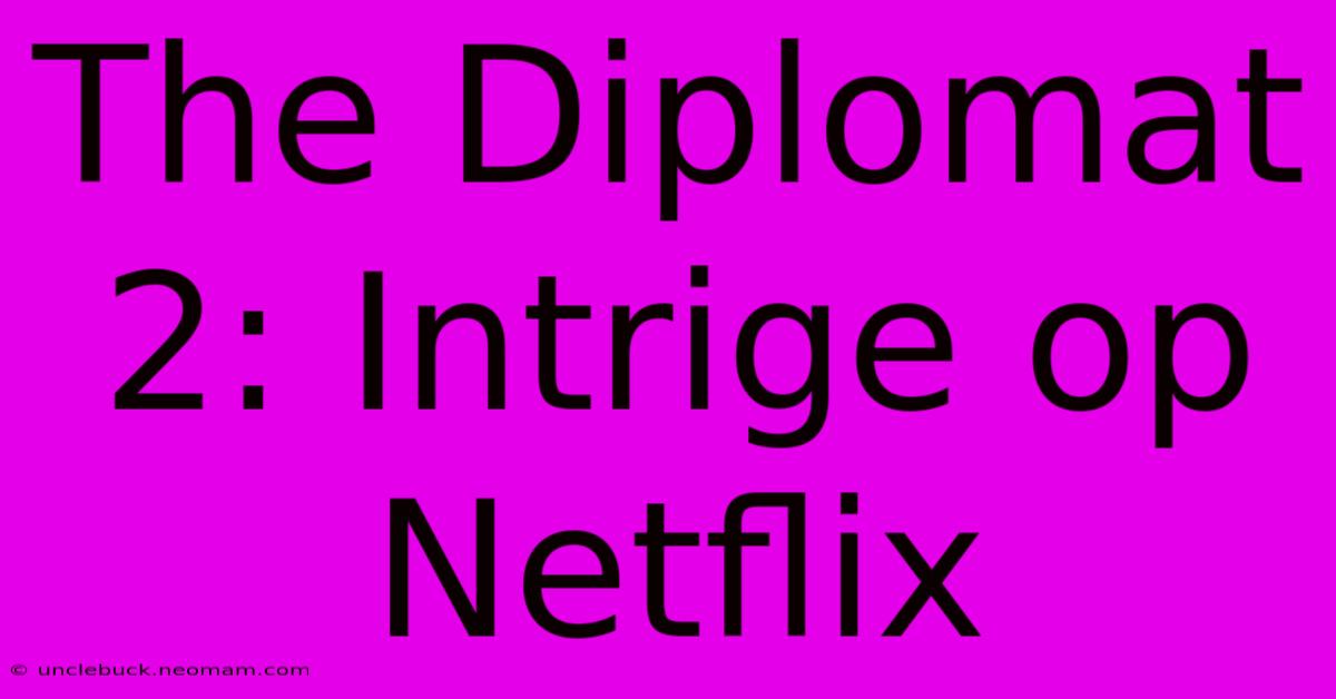 The Diplomat 2: Intrige Op Netflix