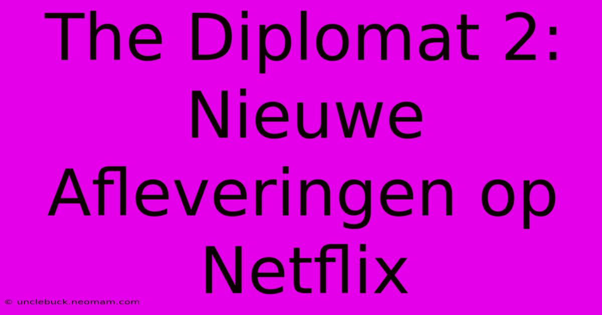 The Diplomat 2: Nieuwe Afleveringen Op Netflix