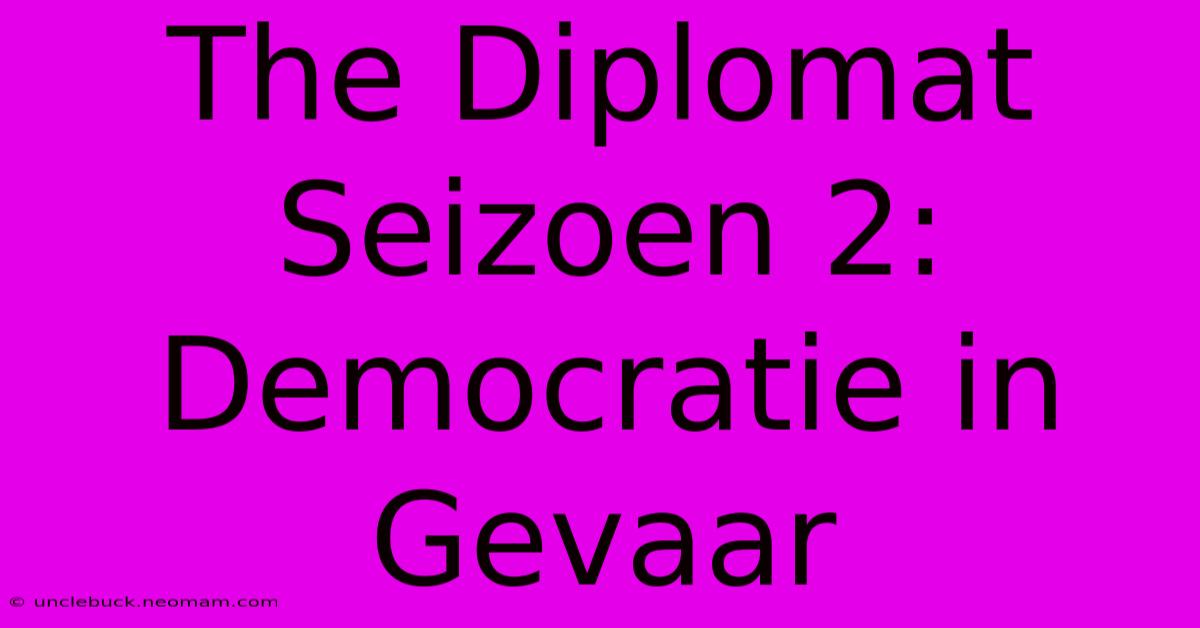 The Diplomat Seizoen 2: Democratie In Gevaar