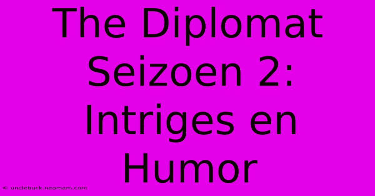 The Diplomat Seizoen 2: Intriges En Humor