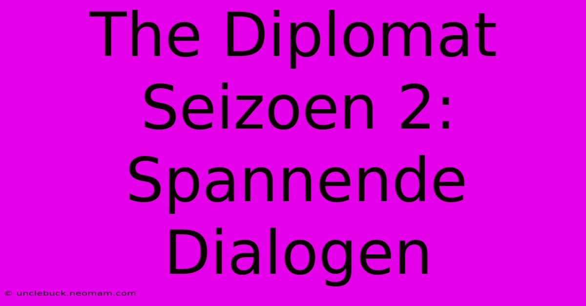 The Diplomat Seizoen 2: Spannende Dialogen