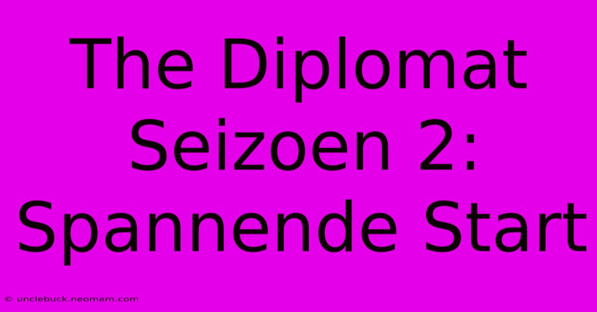 The Diplomat Seizoen 2: Spannende Start