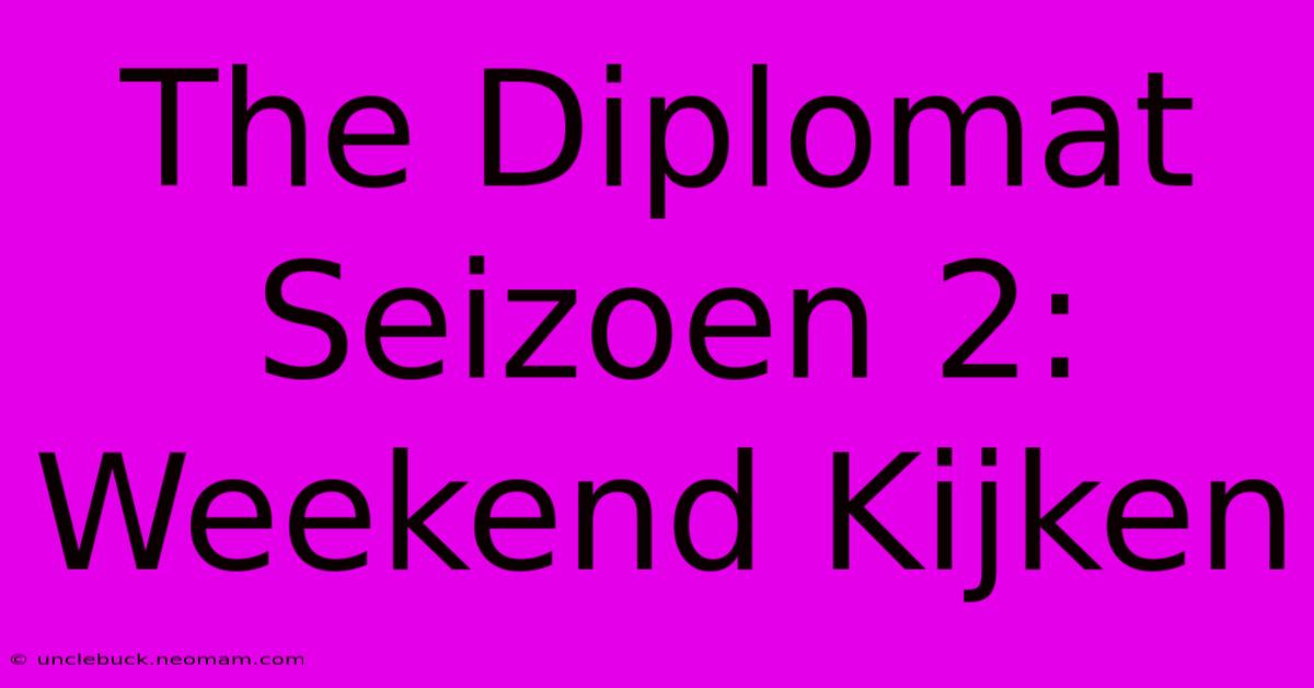 The Diplomat Seizoen 2: Weekend Kijken