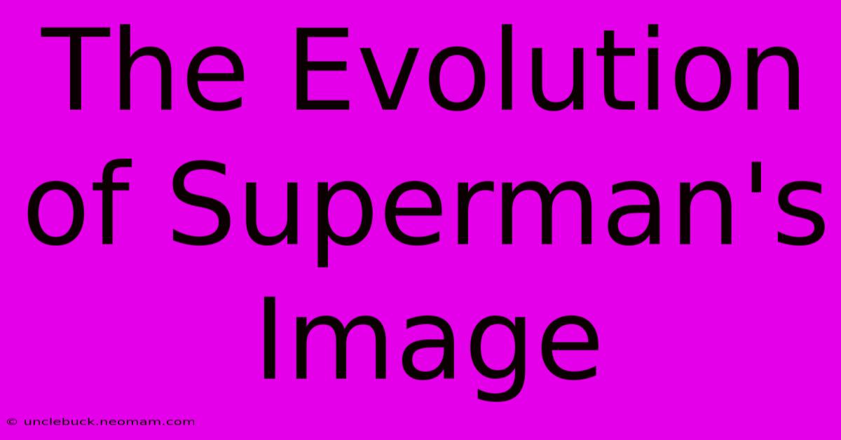 The Evolution Of Superman's Image