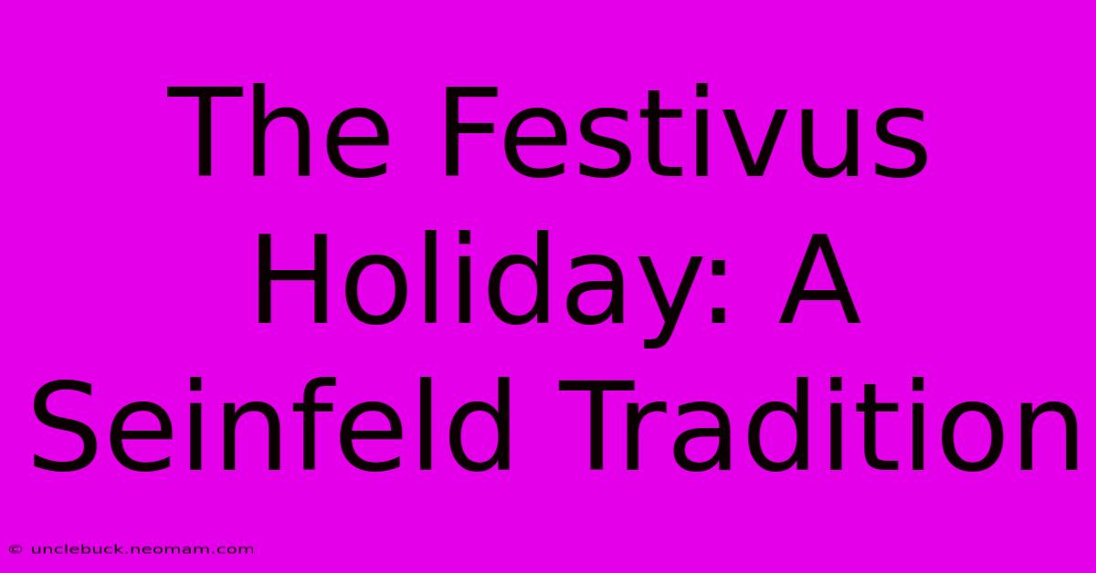 The Festivus Holiday: A Seinfeld Tradition