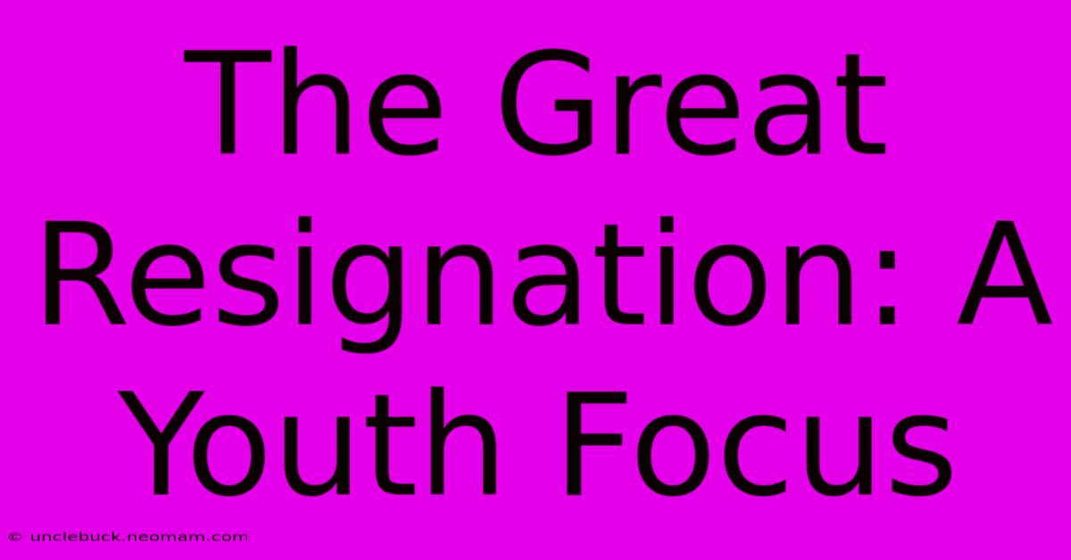 The Great Resignation: A Youth Focus