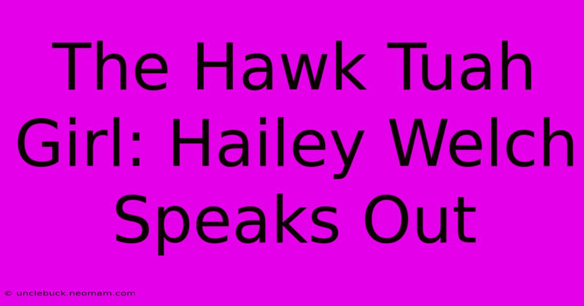 The Hawk Tuah Girl: Hailey Welch Speaks Out