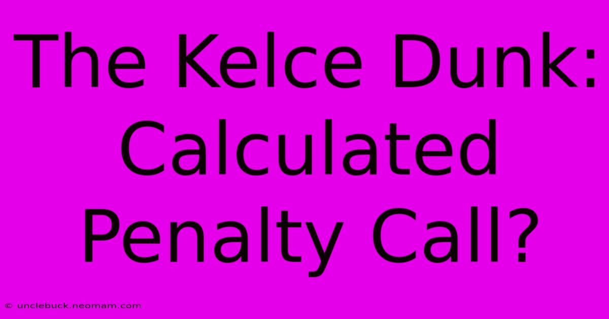 The Kelce Dunk: Calculated Penalty Call?