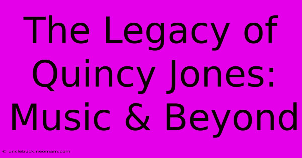 The Legacy Of Quincy Jones: Music & Beyond