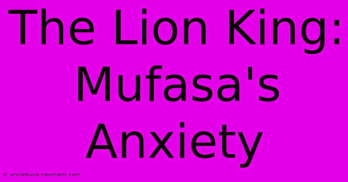 The Lion King:  Mufasa's Anxiety