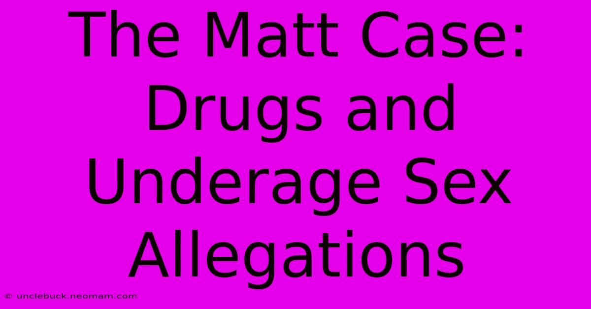 The Matt Case: Drugs And Underage Sex Allegations