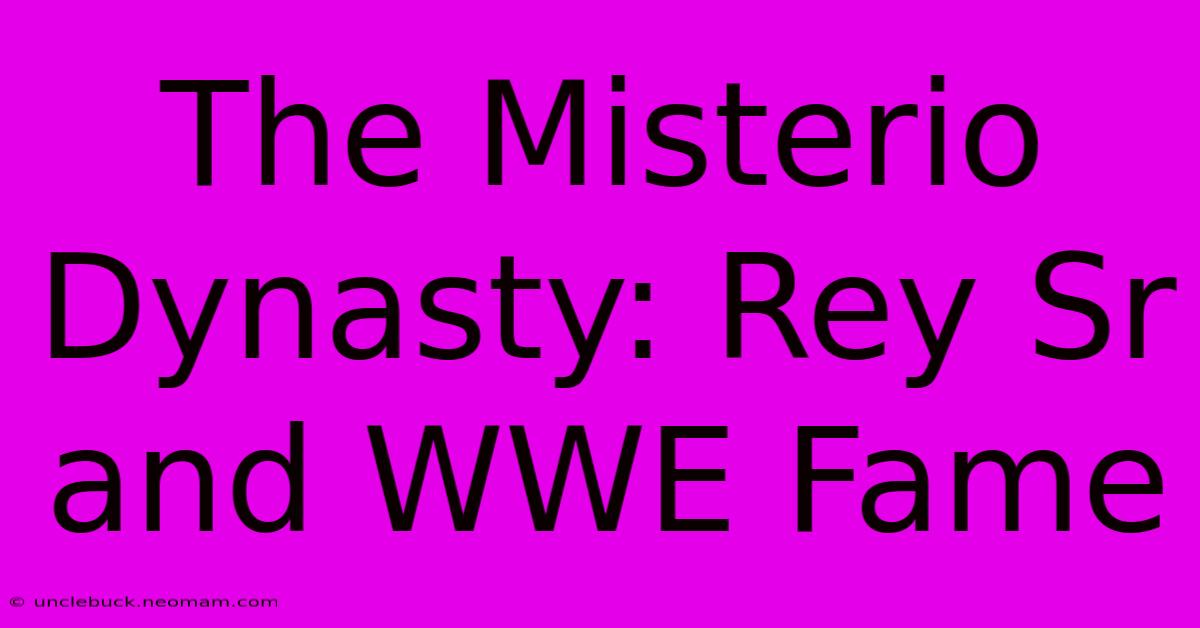 The Misterio Dynasty: Rey Sr And WWE Fame