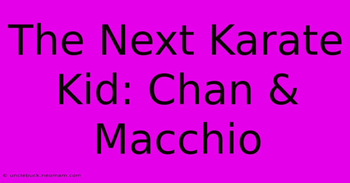 The Next Karate Kid: Chan & Macchio