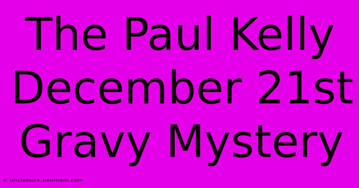 The Paul Kelly December 21st Gravy Mystery