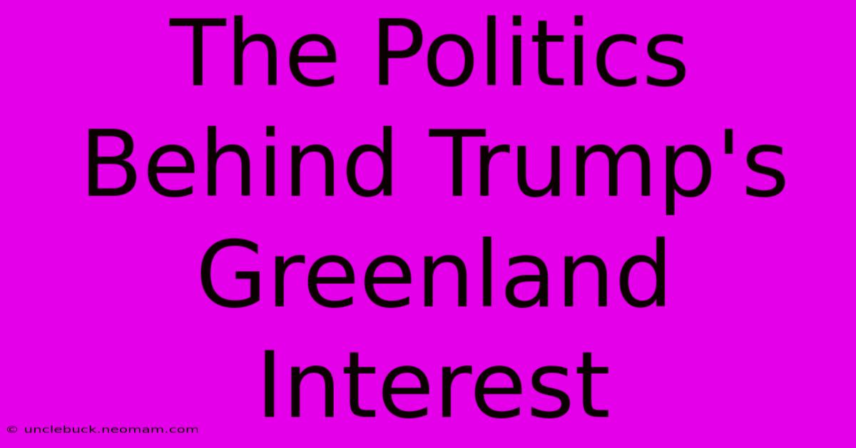 The Politics Behind Trump's Greenland Interest