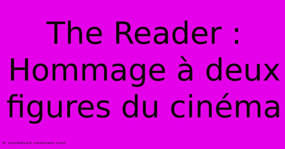 The Reader : Hommage À Deux Figures Du Cinéma