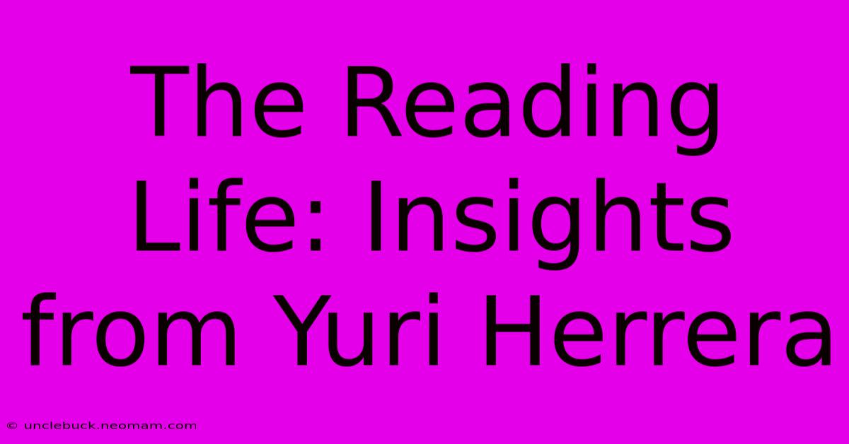 The Reading Life: Insights From Yuri Herrera