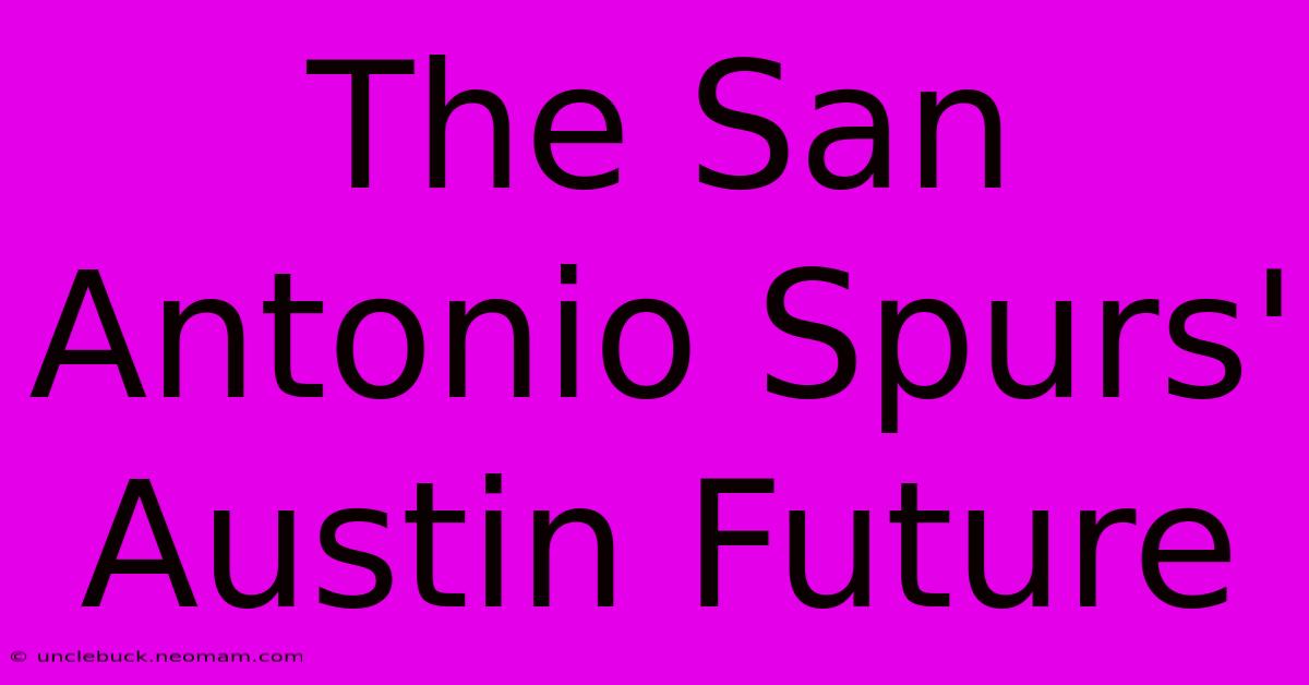 The San Antonio Spurs' Austin Future