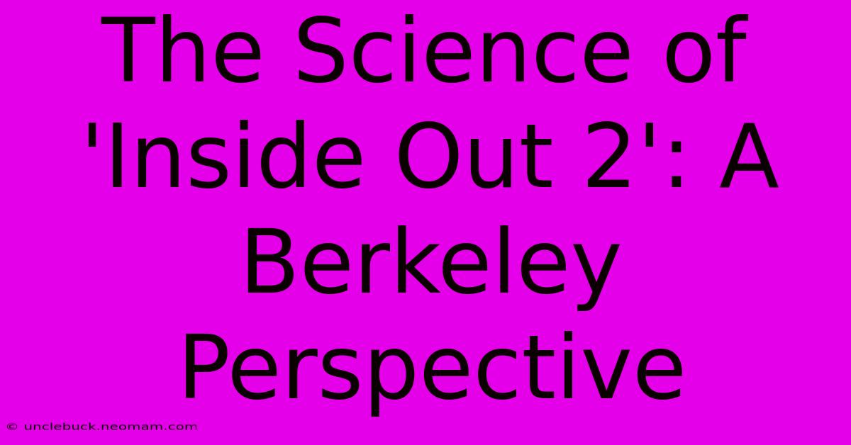 The Science Of 'Inside Out 2': A Berkeley Perspective