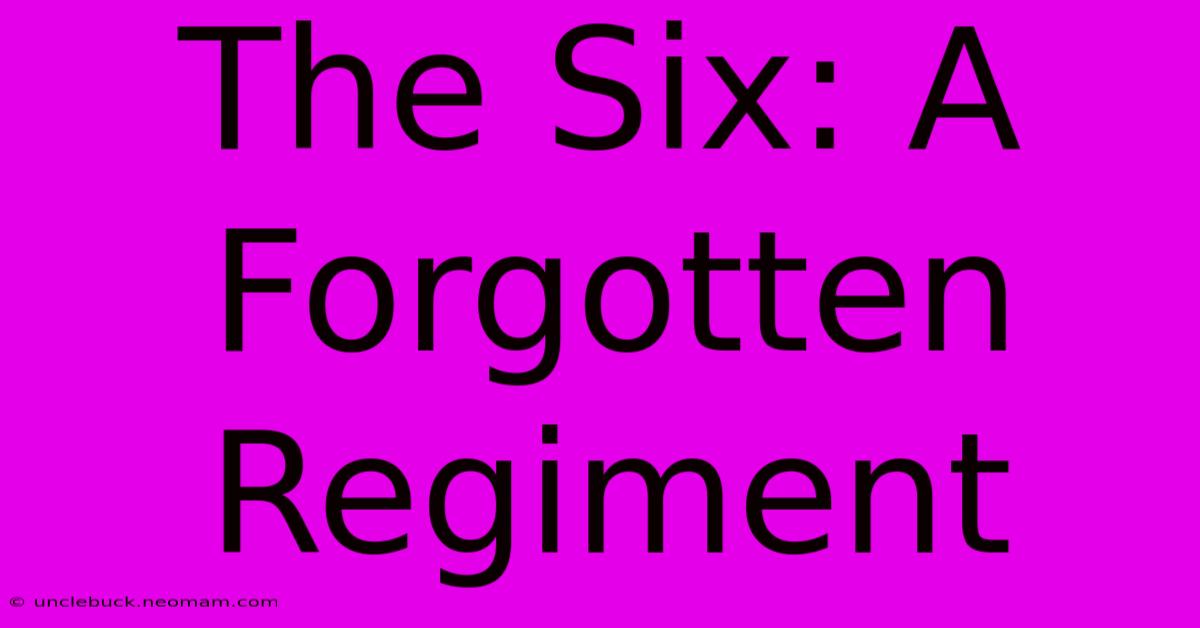 The Six: A Forgotten Regiment