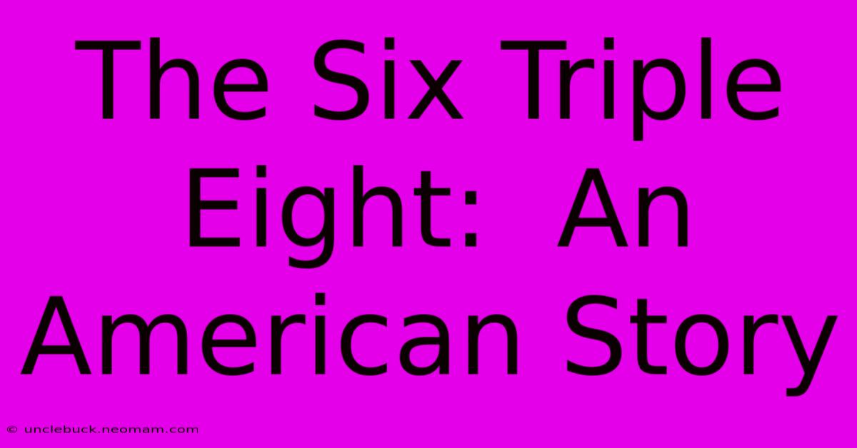 The Six Triple Eight:  An American Story