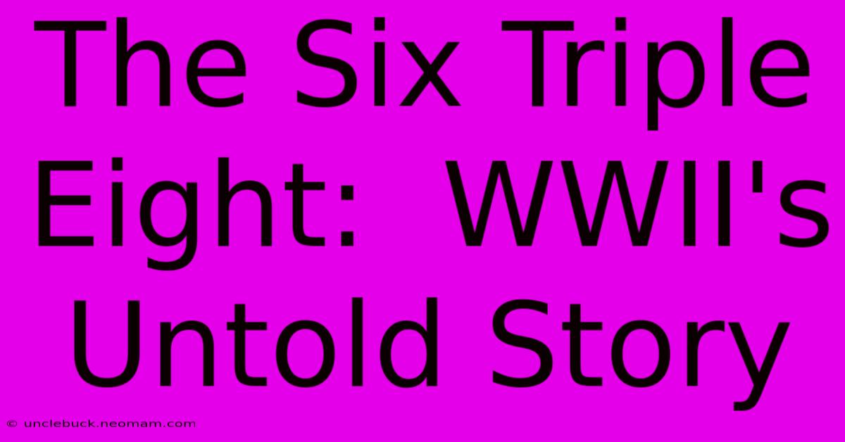 The Six Triple Eight:  WWII's Untold Story