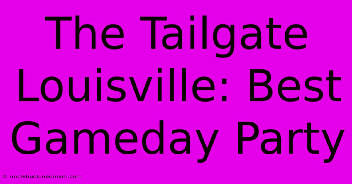 The Tailgate Louisville: Best Gameday Party