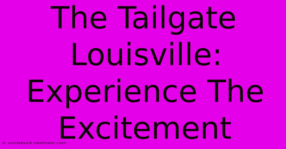 The Tailgate Louisville: Experience The Excitement 