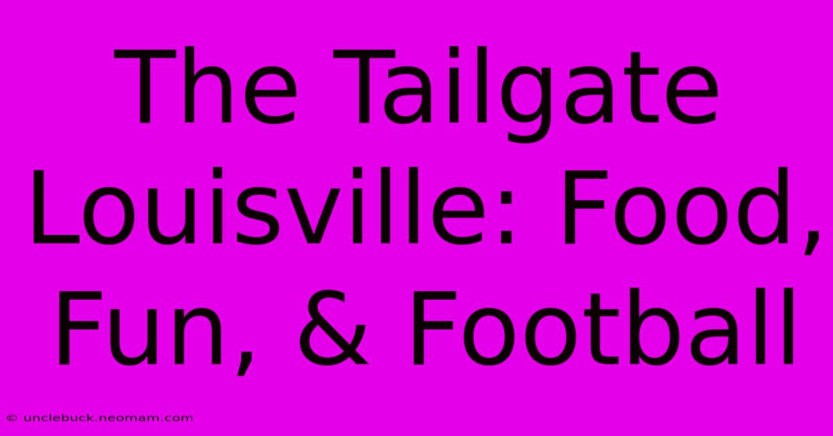 The Tailgate Louisville: Food, Fun, & Football