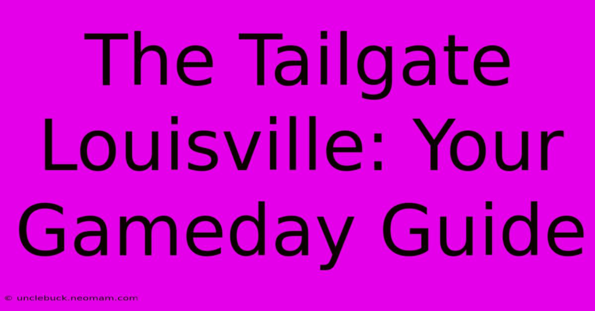 The Tailgate Louisville: Your Gameday Guide