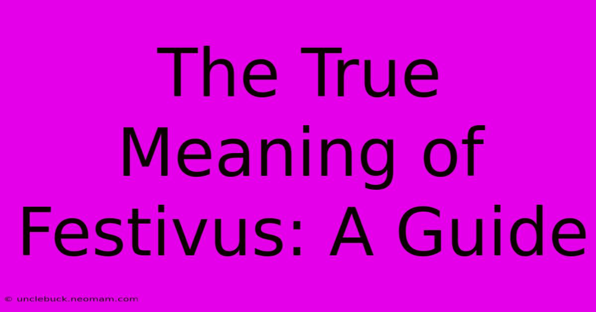 The True Meaning Of Festivus: A Guide