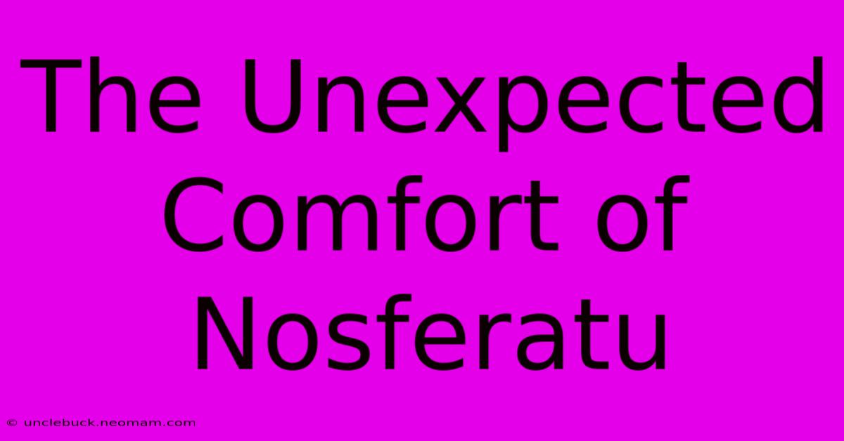 The Unexpected Comfort Of Nosferatu