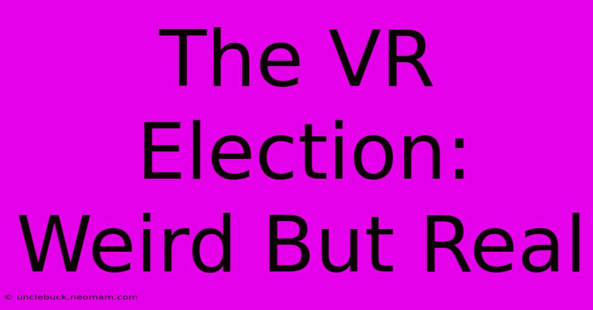 The VR Election:  Weird But Real 