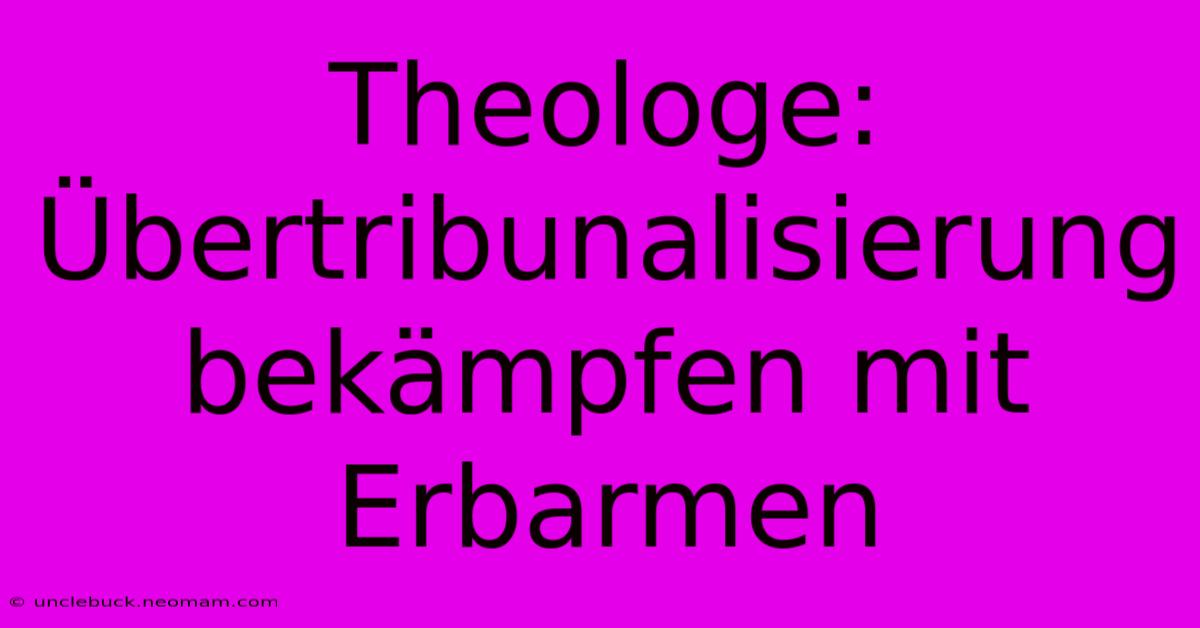 Theologe: Übertribunalisierung Bekämpfen Mit Erbarmen