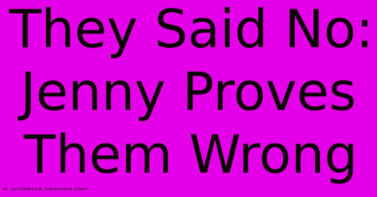 They Said No: Jenny Proves Them Wrong