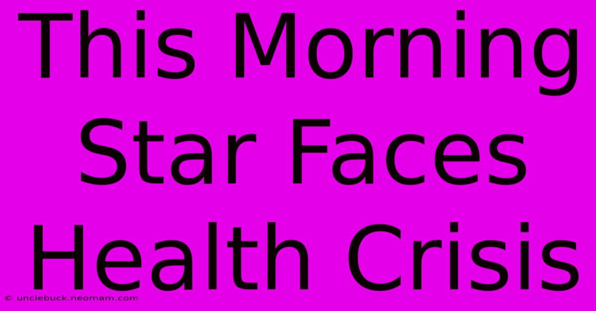 This Morning Star Faces Health Crisis 