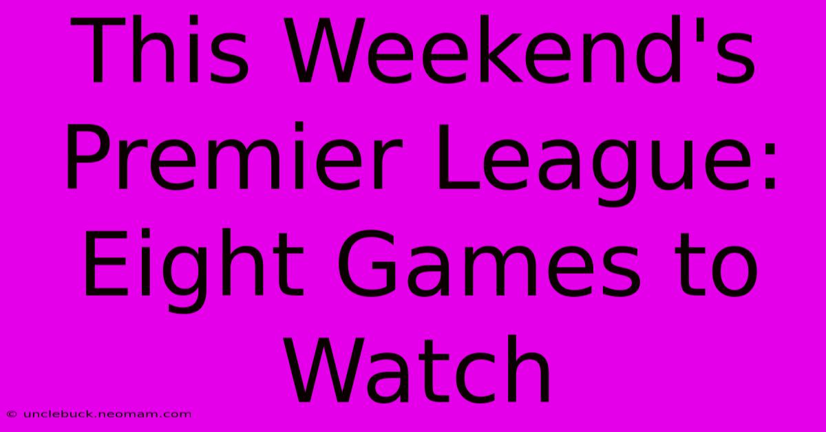 This Weekend's Premier League: Eight Games To Watch